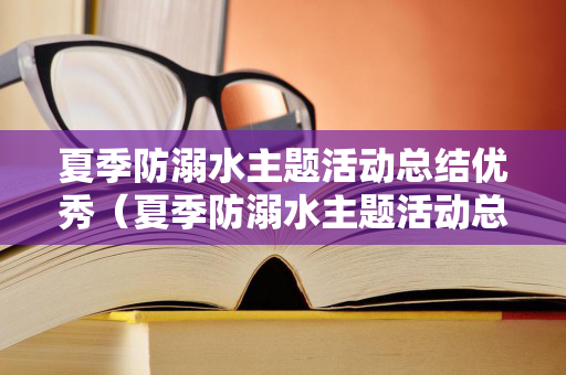 夏季防溺水主题活动总结优秀（夏季防溺水主题活动总结优秀教案）