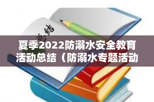 夏季2022防溺水安全教育活动总结（防溺水专题活动总结与反思）