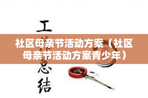 社区母亲节活动方案（社区母亲节活动方案青少年）