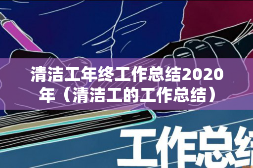 清洁工年终工作总结2020年（清洁工的工作总结）