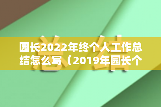 园长2022年终个人工作总结怎么写（2019年园长个人年度总结怎么写）