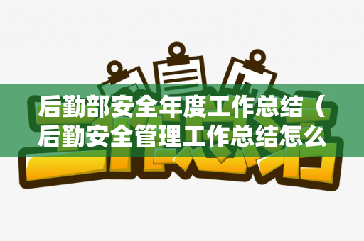 后勤部安全年度工作总结（后勤安全管理工作总结怎么写）