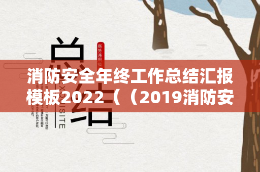 消防安全年终工作总结汇报模板2022（（2019消防安全工作总结报告）