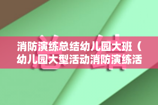 消防演练总结幼儿园大班（幼儿园大型活动消防演练活动记录）