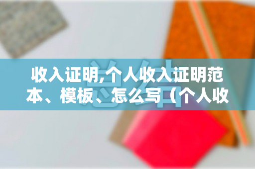 收入证明,个人收入证明范本、模板、怎么写（个人收入证明的格式）