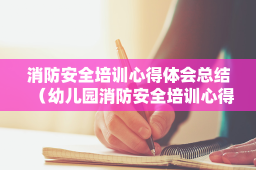 消防安全培训心得体会总结（幼儿园消防安全培训心得800字）