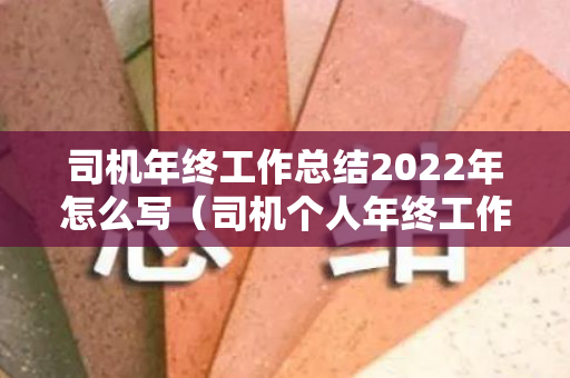 司机年终工作总结2022年怎么写（司机个人年终工作总结简洁版）