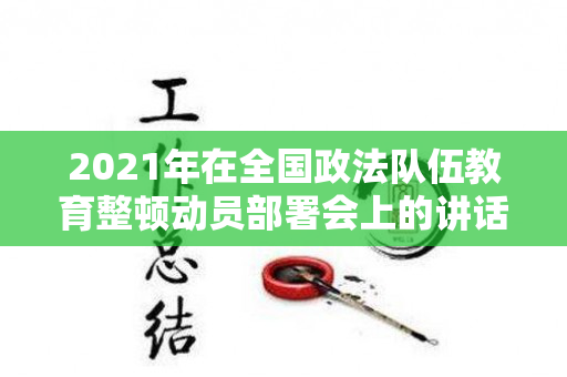 2021年在全国政法队伍教育整顿动员部署会上的讲话（全国政法队伍教育整顿动员部署会简报怎么写）