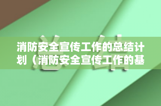 消防安全宣传工作的总结计划（消防安全宣传工作的基本任务）