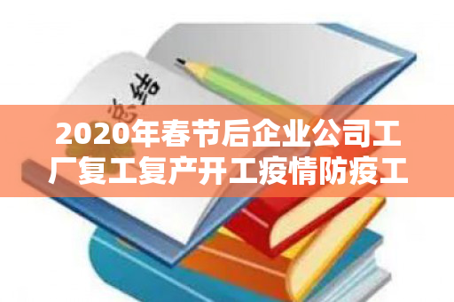 2020年春节后企业公司工厂复工复产开工疫情防疫工作方案预案5篇（企业复工防疫工作方案怎么写）