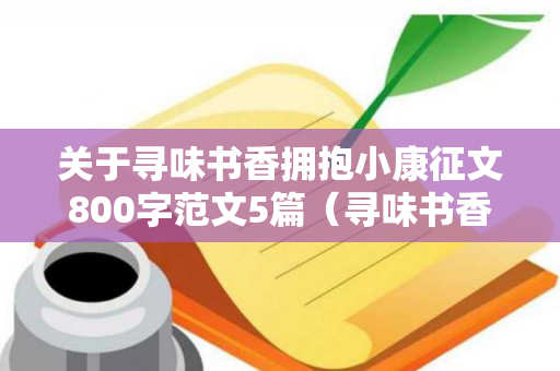 关于寻味书香拥抱小康征文800字范文5篇（寻味书香拥抱小康征文700字）