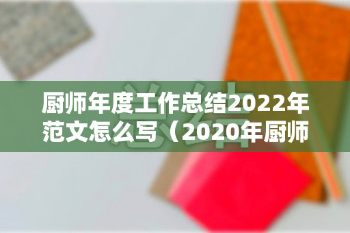 厨师年度工作总结2022年范文怎么写（2020年厨师年终总结怎么写）