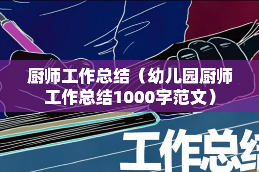 厨师工作总结（幼儿园厨师工作总结1000字范文）