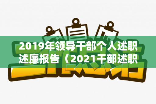 2019年领导干部个人述职述廉报告（2021干部述职报告）