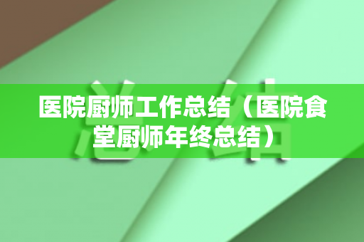 医院厨师工作总结（医院食堂厨师年终总结）