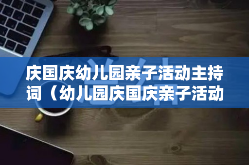 庆国庆幼儿园亲子活动主持词（幼儿园庆国庆亲子活动主持稿开场白）