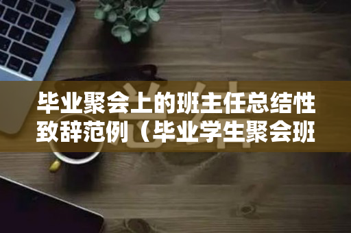 毕业聚会上的班主任总结性致辞范例（毕业学生聚会班主任的贺词怎么写）