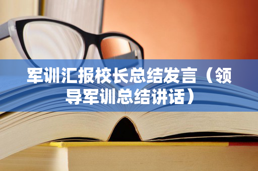 军训汇报校长总结发言（领导军训总结讲话）