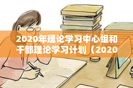 2020年理论学习中心组和干部理论学习计划（2020年9月22日）