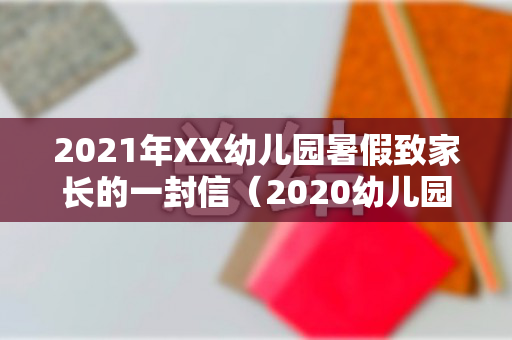 2021年XX幼儿园暑假致家长的一封信（2020幼儿园暑假致家长一封信）