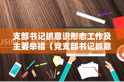 支部书记抓意识形态工作及主要举措（党支部书记抓意识形态工作）