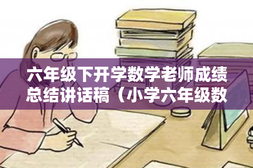 六年级下开学数学老师成绩总结讲话稿（小学六年级数学教师上学期工作总结）