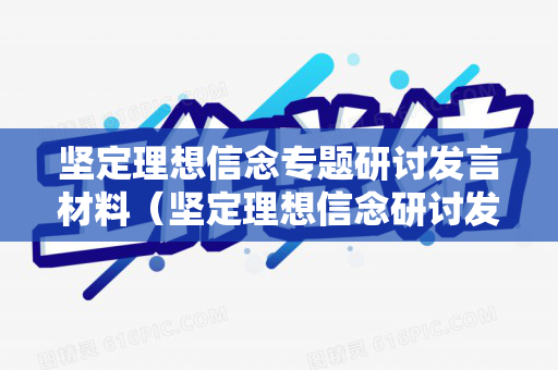 坚定理想信念专题研讨发言材料（坚定理想信念研讨发言材料）