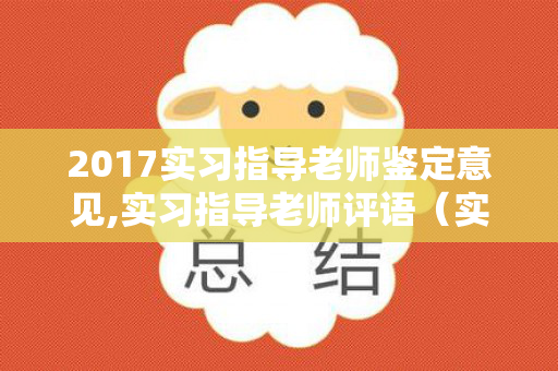 2017实习指导老师鉴定意见,实习指导老师评语（实习生指导老师鉴定）