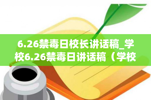 6.26禁毒日校长讲话稿_学校6.26禁毒日讲话稿（学校禁毒示范校校长发言稿）