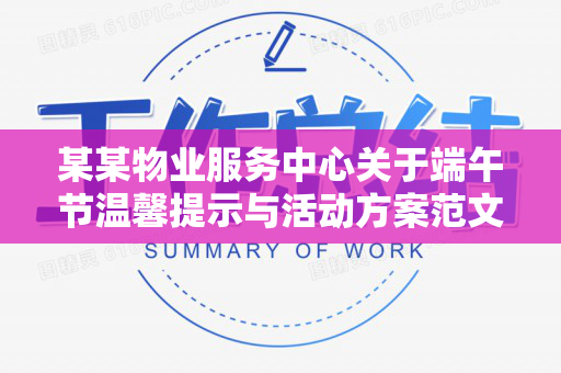 某某物业服务中心关于端午节温馨提示与活动方案范文（物业端午节的通知怎么写）