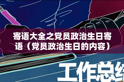 寄语大全之党员政治生日寄语（党员政治生日的内容）