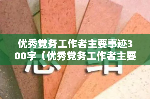 优秀党务工作者主要事迹300字（优秀党务工作者主要事迹简介300字）