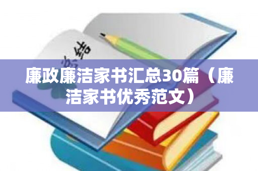 廉政廉洁家书汇总30篇（廉洁家书优秀范文）