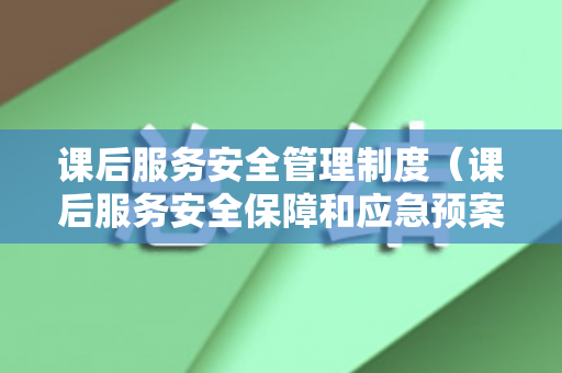 课后服务安全管理制度（课后服务安全保障和应急预案怎么写）