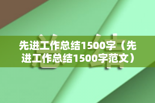 先进工作总结1500字（先进工作总结1500字范文）