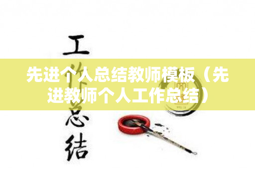 先进个人总结教师模板（先进教师个人工作总结）