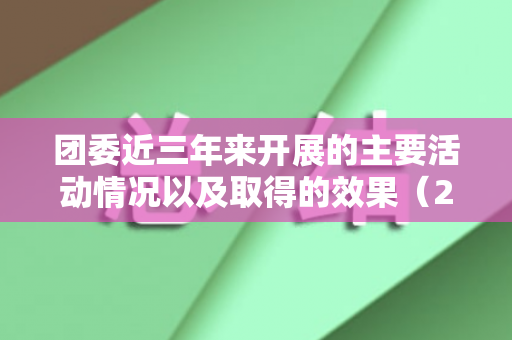 团委近三年来开展的主要活动情况以及取得的效果（2020年团委工作总结范文）