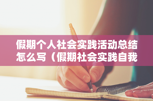 假期个人社会实践活动总结怎么写（假期社会实践自我总结）