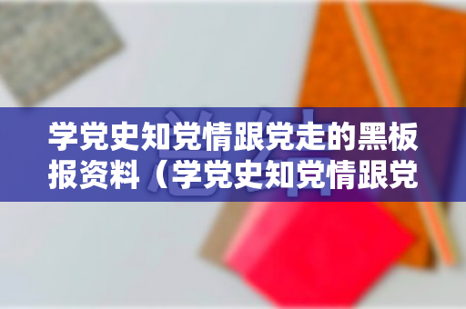 学党史知党情跟党走的黑板报资料（学党史知党情跟党走黑板报内容）