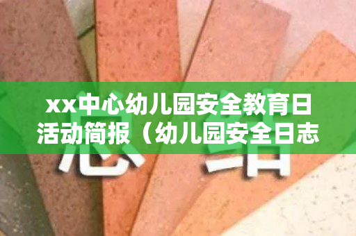 xx中心幼儿园安全教育日活动简报（幼儿园安全日志内容100条记录中班下册）