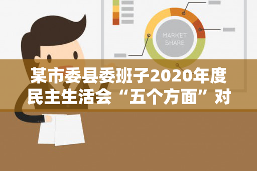 某市委县委班子2020年度民主生活会“五个方面”对照检查材料（某县新一届党政领导班子刚组建完成,一心）