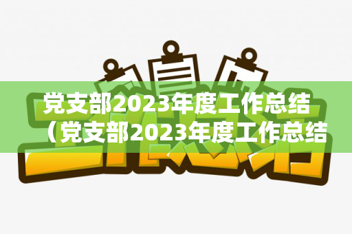 党支部2023年度工作总结（党支部2023年度工作总结会）