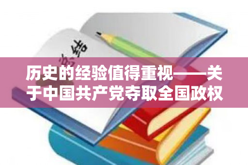 历史的经验值得重视——关于中国共产党夺取全国政权历史经验的几点体会（党夺取全国政的历史经验）