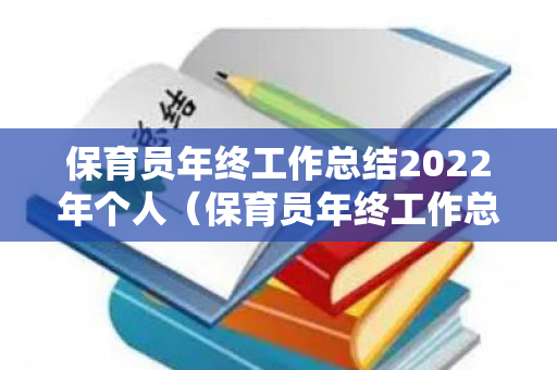 保育员年终工作总结2022年个人（保育员年终工作总结2022年个人怎么写）