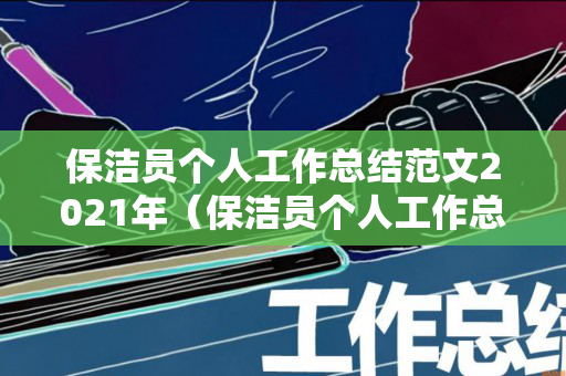 保洁员个人工作总结范文2021年（保洁员个人工作总结范文2021年度计划表）