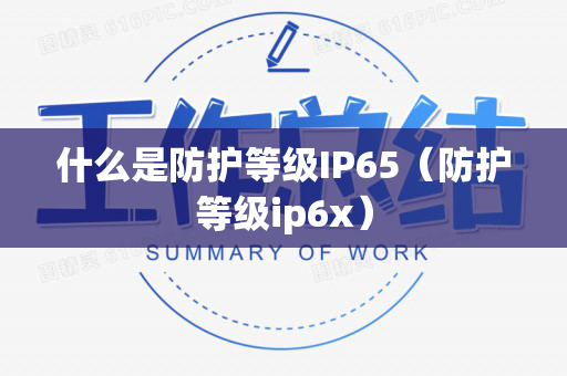 什么是防护等级IP65（防护等级ip6x）