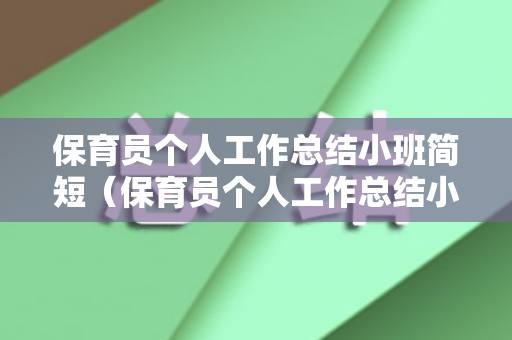 保育员个人工作总结小班简短（保育员个人工作总结小班100字）