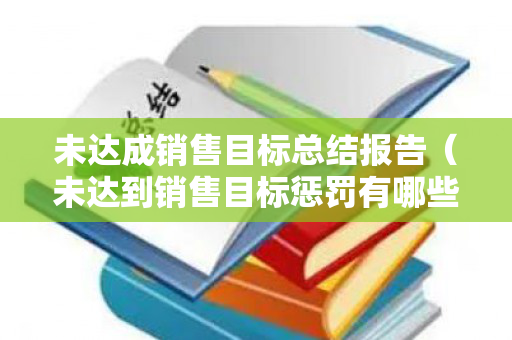 未达成销售目标总结报告（未达到销售目标惩罚有哪些）