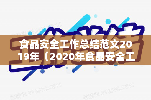 食品安全工作总结范文2019年（2020年食品安全工作总结报告）