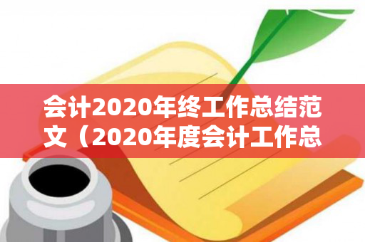 会计2020年终工作总结范文（2020年度会计工作总结范文）